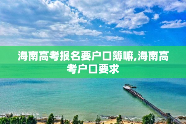 海南高考报名要户口簿嘛,海南高考户口要求