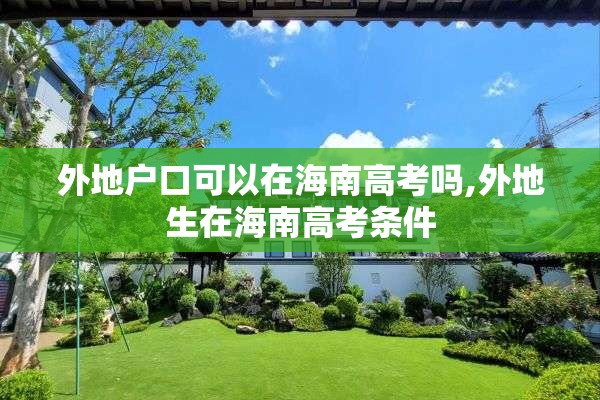 外地户口可以在海南高考吗,外地生在海南高考条件