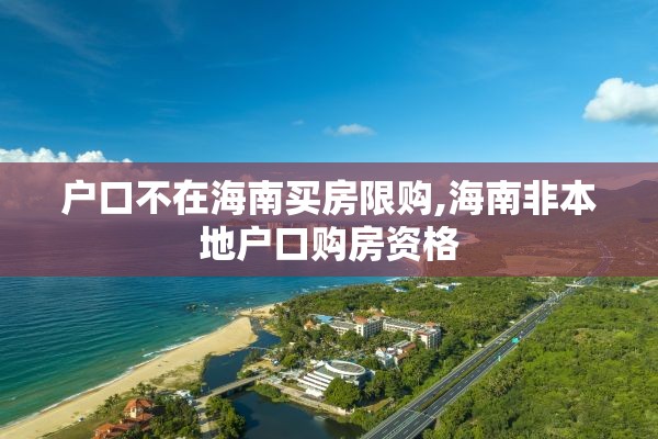 户口不在海南买房限购,海南非本地户口购房资格