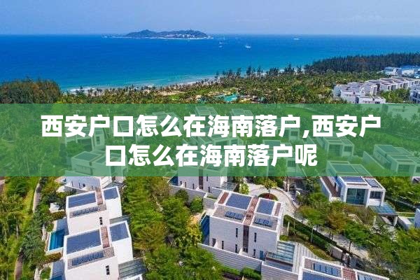 西安户口怎么在海南落户,西安户口怎么在海南落户呢