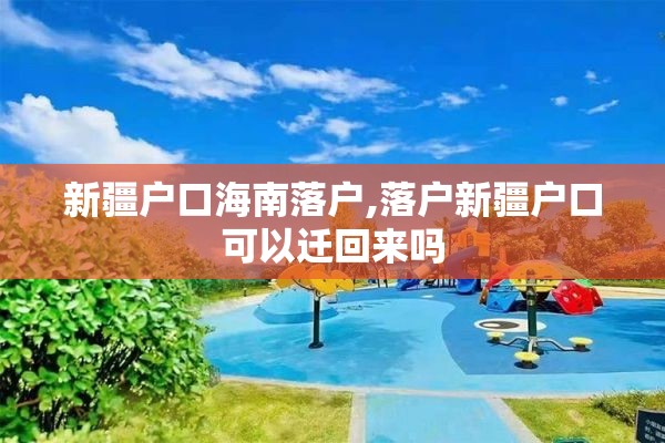 新疆户口海南落户,落户新疆户口可以迁回来吗