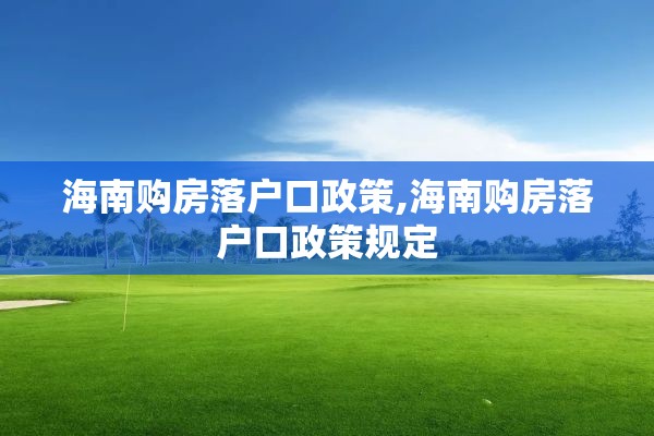 海南购房落户口政策,海南购房落户口政策规定