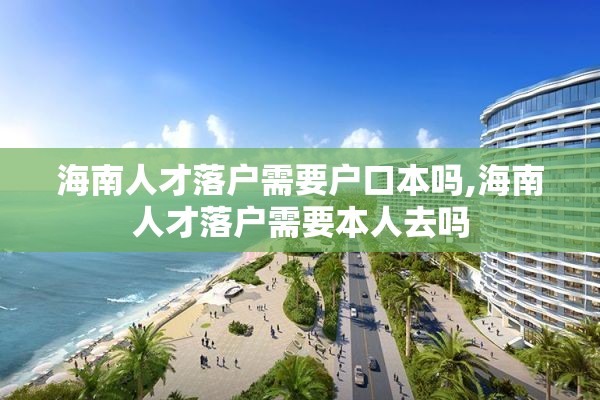 海南人才落户需要户口本吗,海南人才落户需要本人去吗