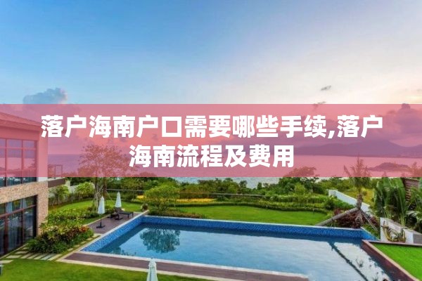 落户海南户口需要哪些手续,落户海南流程及费用
