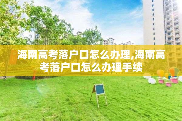 海南高考落户口怎么办理,海南高考落户口怎么办理手续