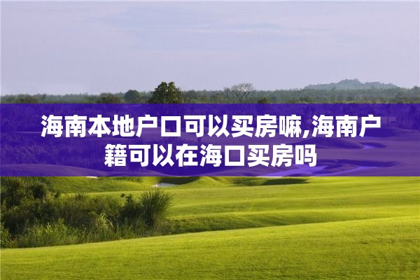 海南本地户口可以买房嘛,海南户籍可以在海口买房吗