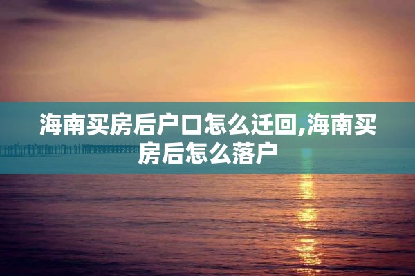 海南买房后户口怎么迁回,海南买房后怎么落户