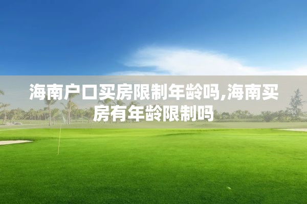 海南户口买房限制年龄吗,海南买房有年龄限制吗