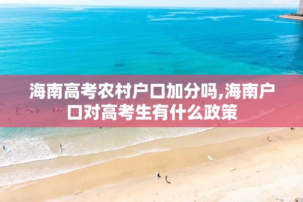 海南高考农村户口加分吗,海南户口对高考生有什么政策