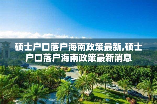 硕士户口落户海南政策最新,硕士户口落户海南政策最新消息
