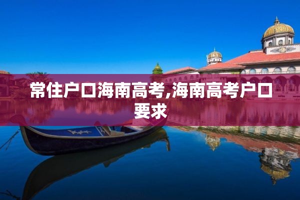 常住户口海南高考,海南高考户口要求
