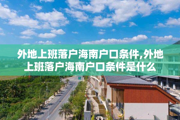 外地上班落户海南户口条件,外地上班落户海南户口条件是什么