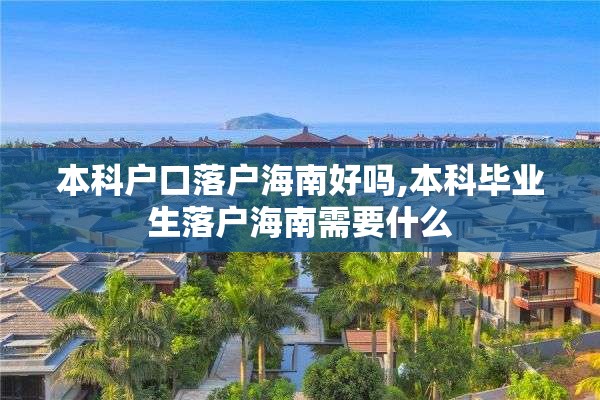 本科户口落户海南好吗,本科毕业生落户海南需要什么