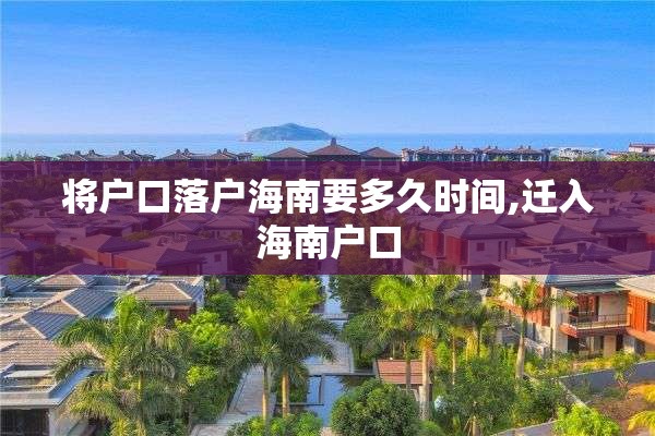将户口落户海南要多久时间,迁入海南户口