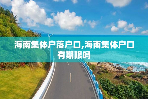 海南集体户落户口,海南集体户口有期限吗