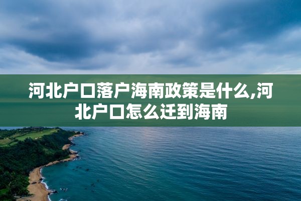 河北户口落户海南政策是什么,河北户口怎么迁到海南