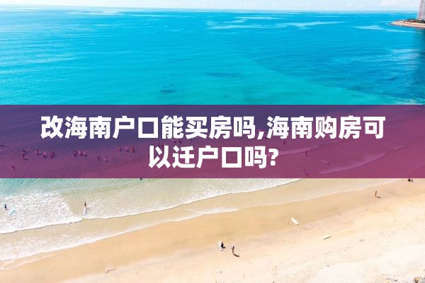改海南户口能买房吗,海南购房可以迁户口吗?
