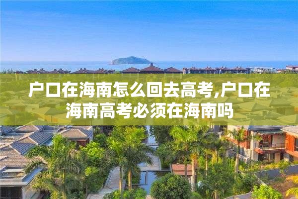 户口在海南怎么回去高考,户口在海南高考必须在海南吗