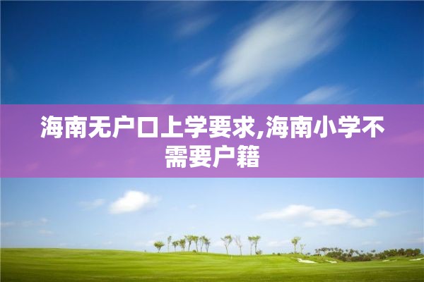海南无户口上学要求,海南小学不需要户籍