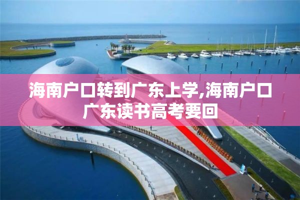 海南户口转到广东上学,海南户口广东读书高考要回