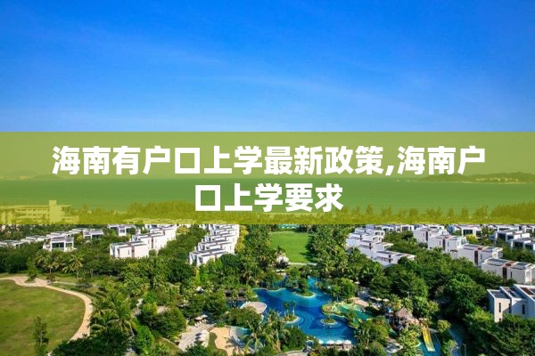海南有户口上学最新政策,海南户口上学要求