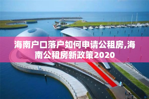 海南户口落户如何申请公租房,海南公租房新政策2020