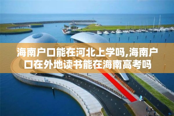 海南户口能在河北上学吗,海南户口在外地读书能在海南高考吗