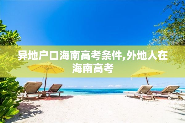 异地户口海南高考条件,外地人在海南高考