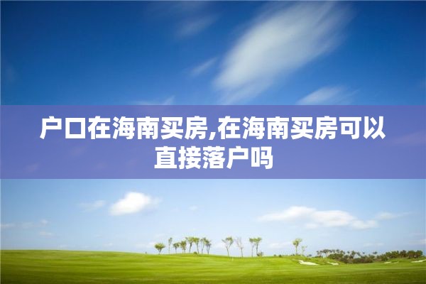 户口在海南买房,在海南买房可以直接落户吗