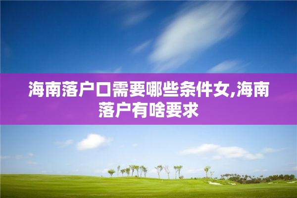 海南落户口需要哪些条件女,海南落户有啥要求
