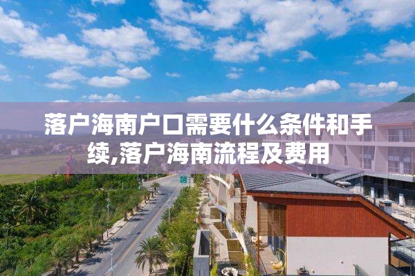 落户海南户口需要什么条件和手续,落户海南流程及费用