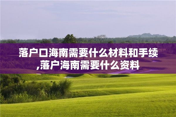 落户口海南需要什么材料和手续,落户海南需要什么资料