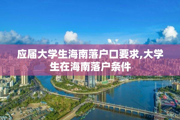 应届大学生海南落户口要求,大学生在海南落户条件