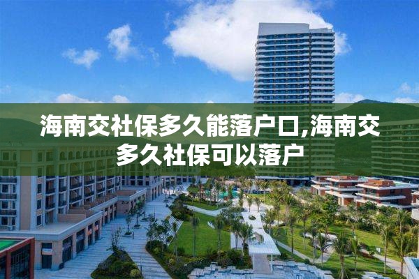 海南交社保多久能落户口,海南交多久社保可以落户