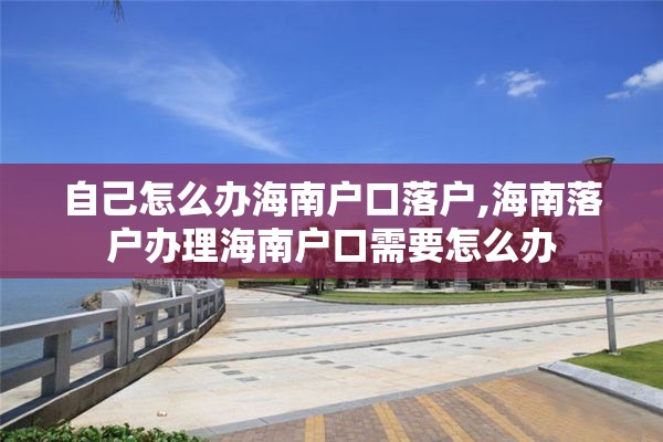 自己怎么办海南户口落户,海南落户办理海南户口需要怎么办