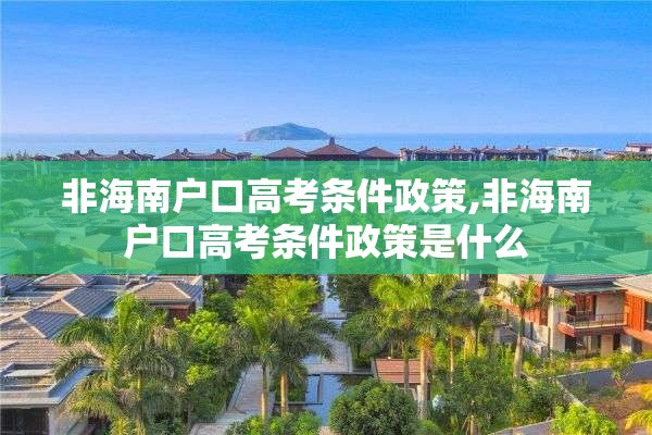 非海南户口高考条件政策,非海南户口高考条件政策是什么