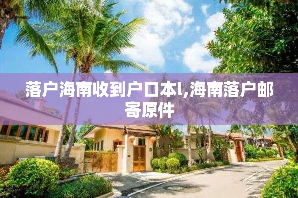 落户海南收到户口本l,海南落户邮寄原件