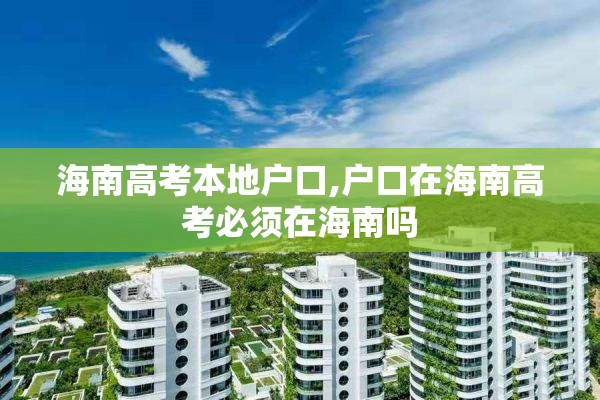 海南高考本地户口,户口在海南高考必须在海南吗