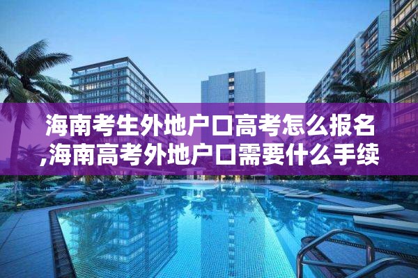 海南考生外地户口高考怎么报名,海南高考外地户口需要什么手续