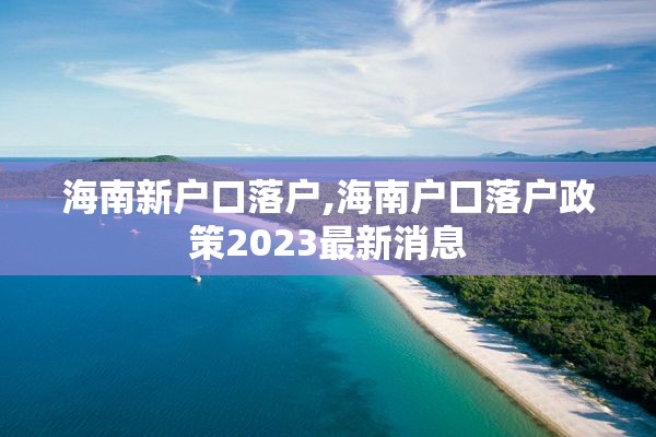 海南新户口落户,海南户口落户政策2023最新消息