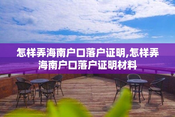 怎样弄海南户口落户证明,怎样弄海南户口落户证明材料