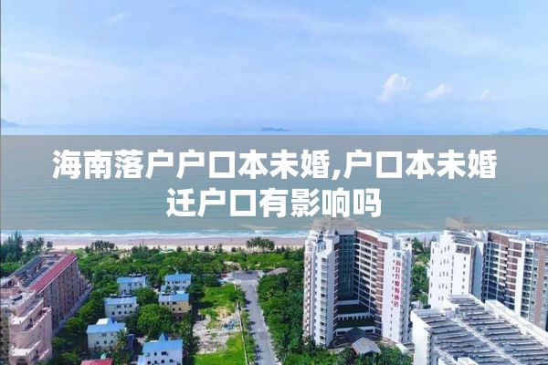 海南落户户口本未婚,户口本未婚迁户口有影响吗