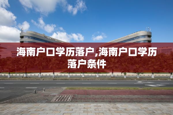 海南户口学历落户,海南户口学历落户条件