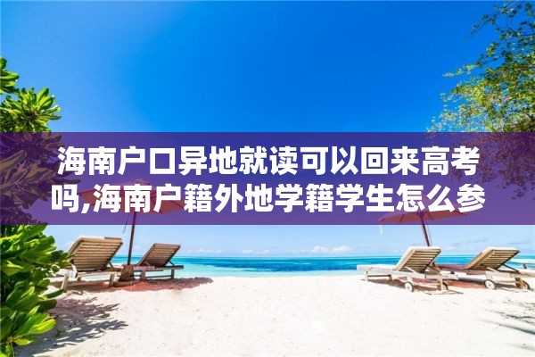 海南户口异地就读可以回来高考吗,海南户籍外地学籍学生怎么参加高考