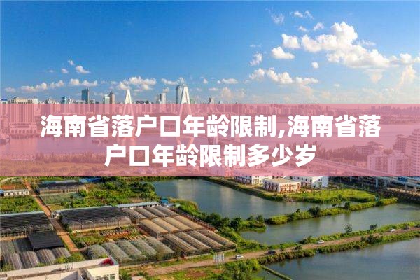海南省落户口年龄限制,海南省落户口年龄限制多少岁