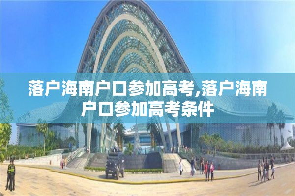 落户海南户口参加高考,落户海南户口参加高考条件