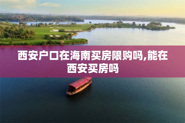 西安户口在海南买房限购吗,能在西安买房吗