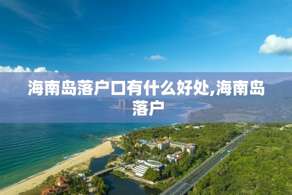 海南岛落户口有什么好处,海南岛 落户