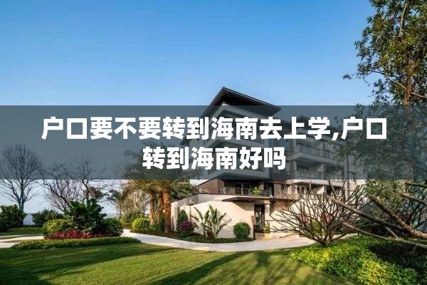 户口要不要转到海南去上学,户口转到海南好吗