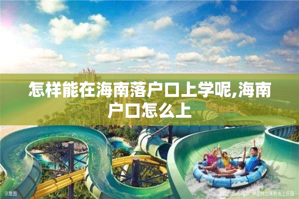 怎样能在海南落户口上学呢,海南户口怎么上